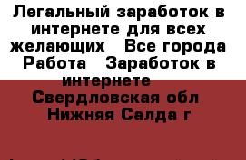 Легальный заработок в интернете для всех желающих - Все города Работа » Заработок в интернете   . Свердловская обл.,Нижняя Салда г.